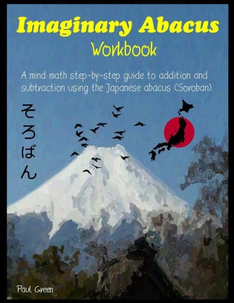 Imaginary Abacus - Workbook: A mind math step-by-step guide to addition and subtraction using an imaginary Japanese abacus (Soroban).