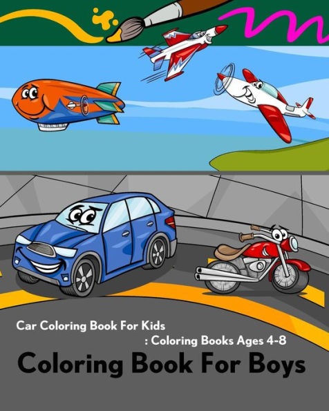 Coloring Book For Boys: Car Coloring Book For Kids: Coloring Books Ages 4-8: Coloring Book of Trucks, Ship, Plane, Train, Helicopter, Balloon, Motorcycle and Tractor for kids