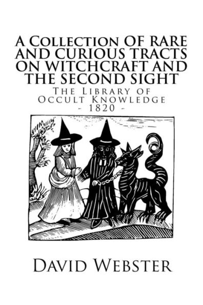 The Library of Occult Knowledge: Tracts on Witchcraft and the Second Sight: A Collection of Rare and Curious Tracts on Witchcraft and the Second Sight; with an Original Essay on Witchcraft