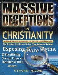 Title: Massive Deceptions in Christianity: Exposing More Myths & Sacrificing Sacred Cows on the Altar of Truth, Author: Steven Hawk