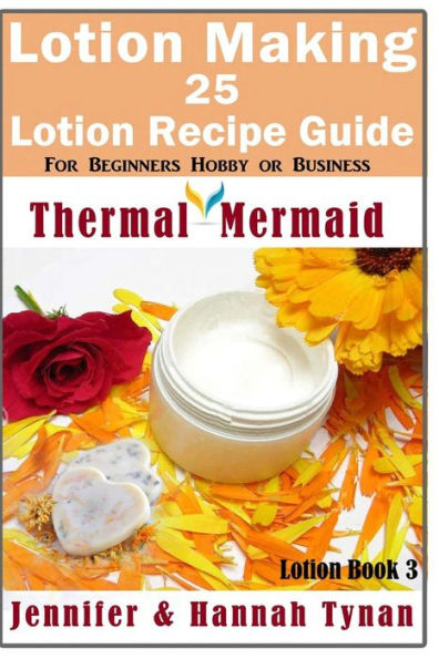 Lotion Making: 25 Lotion Recipe Guide for Beginners Hobby or Business