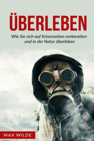 Title: Überleben: Wie Sie sich auf Krisenzeiten vorbereiten und in der Natur überleben, Author: Max Wilde