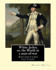 Title: White Jacket; or, the World in a man-of-war. By: Herman Melvill: Adventure fiction, Author: Herman Melvill