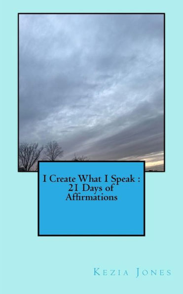 I Create What I Speak: 21 Days of Affirmations