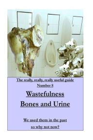 Title: WASTEFULNESS-Bones and Urine: We used them in the past so why not now?, Author: Mike Pearce