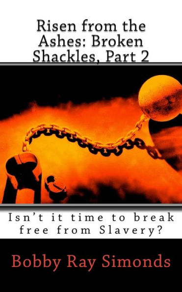 Risen from the Ashes: Broken Shackles, Part 2: Isn't it time to break free from Slavery?