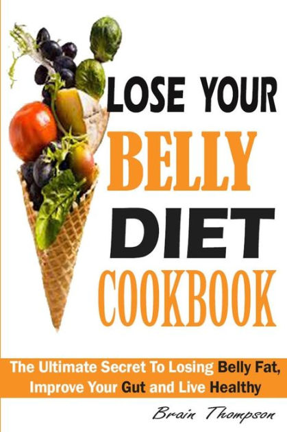 Lose Your Belly Diet Cookbook: : The Ultimate Secret To Losing Belly ...