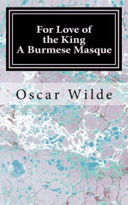 Title: For Love of the King: a Burmese Masque, Author: Oscar Wilde