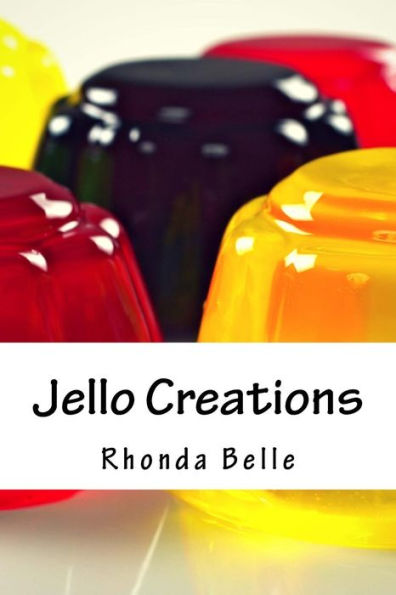 Jello Creations: 60 Simple Delish Gelatin Recipes