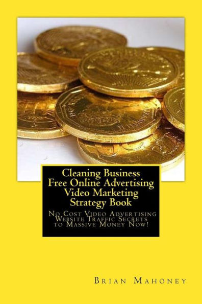 Cleaning Business Free Online Advertising Video Marketing Strategy Book: No Cost Video Advertising Website Traffic Secrets to Massive Money Now!