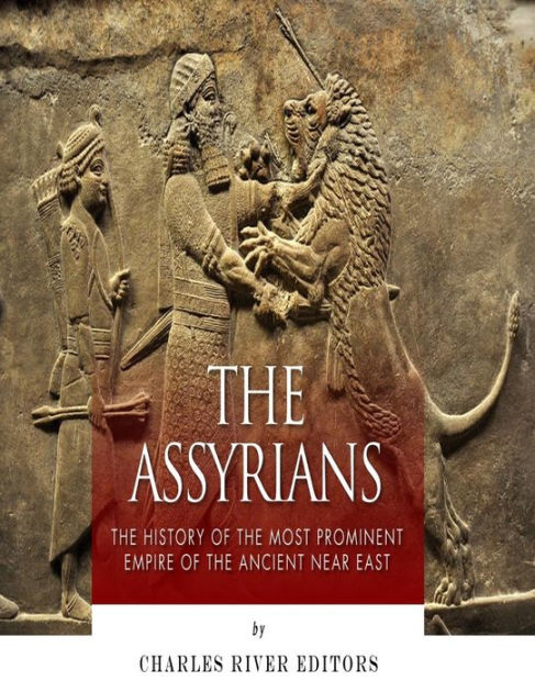 The Assyrians: The History of the Most Prominent Empire of the Ancient ...