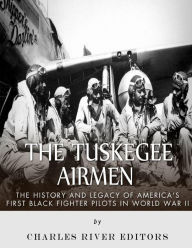Title: The Tuskegee Airmen: The History and Legacy of America's First Black Fighter Pilots in World War II, Author: Charles River Editors