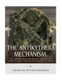 The Antikythera Mechanism: The History and Mystery of the Ancient World's Most Famous Astronomical Device