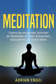 Title: Meditation fï¿½r Anfï¿½nger: Erlerne die reinigenden Techniken der Meditation fï¿½r mehr Achtsamkeit, Gelassenheit und innere Stï¿½rke, Author: Adrian Engel