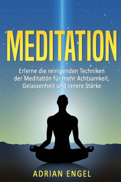 Meditation fï¿½r Anfï¿½nger: Erlerne die reinigenden Techniken der Meditation fï¿½r mehr Achtsamkeit, Gelassenheit und innere Stï¿½rke