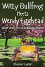 Witty Bullfrog Meets Wendy Egghead: What was his croaking all about?