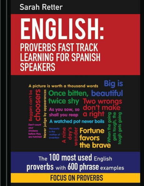 English: Proverbs Fast Track Learning for Spanish Speakers: The 100 most used English proverbs with 600 phrase examples.