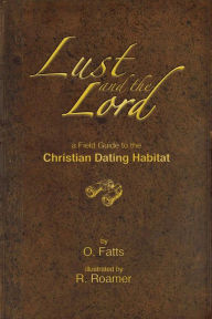 Title: Lust and the Lord: A field guide to the Christian Dating Habitat, Author: O Fatts