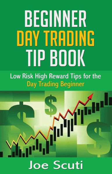 Beginner Day Trader Tip Book: Low Risk High Reward Tips for the Day Trading Beginner