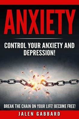 Anxiety: Control Your Anxiety and Depression! How To Overcome Anxiety! How to Overcome Depression! How To Defeat Fear, Worry, Shyness and Panic Attacks! Become Free!