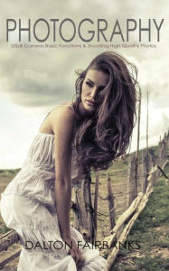 Title: Photography: DSLR Camera Basic Functions & Shooting Quality Photos, Author: Dalton Fairbanks
