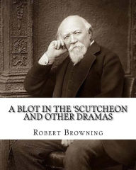 Title: A blot in the 'scutcheon and other dramas. By: Robert Browning: edited By: William J.(James) Rolfe, Litt.D. (December 10, 1827-July 7, 1910) was an American Shakespearean scholar and educator, and By: Heloise E.(Edwina) Hersey (1855-1933) was an America, Author: William J. Rolfe