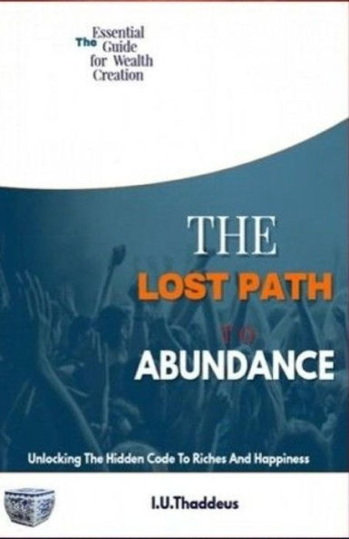 The Lost Path To Abundance: Unlocking The Hidden Code To Riches And Happiness