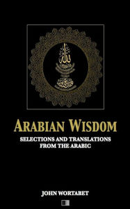 Title: Arabian Wisdom: Selections and translations from the Arabic, Author: John Wortabet