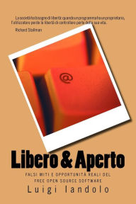 Title: Libero & Aperto: Falsi Miti E Opportunitï¿½ Reali del Free Open Source Software, Author: Luigi Iandolo