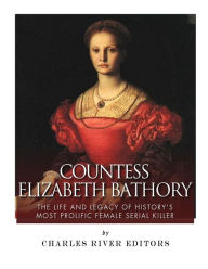 Title: Countess Elizabeth Bathory: The Life and Legacy of History's Most Prolific Female Serial Killer, Author: Charles River Editors