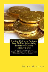 Title: Raising Chickens Business Free Online Advertising Secrets to Massive Money Now!: Video Advertising Video Marketing Strategy Website Traffic Secrets, Author: Brian Mahoney