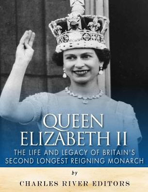 Queen Elizabeth II: The Life and Legacy of Britain's Second Longest ...