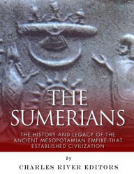 Title: The Sumerians: The History and Legacy of the Ancient Mesopotamian Empire that Established Civilization, Author: Charles River Editors