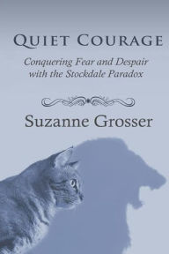 Title: Quiet Courage: Conquering Fear and Despair with the Stockdale Paradox, Author: Suzanne Grosser