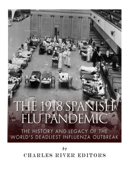 The 1918 Spanish Flu Pandemic: The History and Legacy of the World's Deadliest Influenza Outbreak