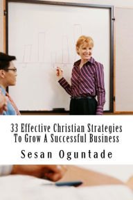 Title: 33 Effective Christian Strategies To Grow A Successful Business, Author: Sesan Oguntade