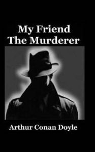 Title: My Friend The Murderer, Author: Arthur Conan Doyle