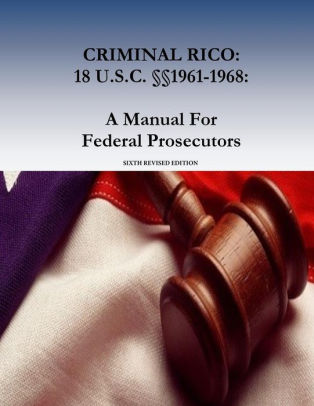 Criminal Rico 18 U S C I I 1961 1968 A Manual For Federal Prosecutors Sixth Revised Edition By Organized Crime And Gang Section U S Department Of Justice Paperback Barnes Noble