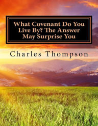 Title: What Covenant Do You Live By? The Answer May Surprise You: Bible Study, Author: Charles Thompson