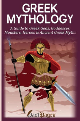 Greek Mythology A Guide To Greek Gods Goddesses Monsters Heroes Ancient Greek Myths By Past Pages Paperback Barnes Noble