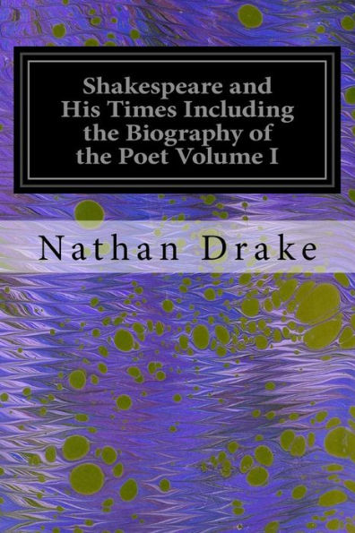 Shakespeare and His Times Including the Biography of the Poet Volume I: Criticisms of His Genius and Writings, a New Chronology of His Plays, a Disquisition on the Subject of his Sonnets and a History of the Manners, Customs and Amusements, Superstitions,