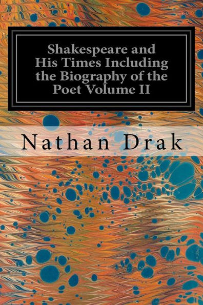 Shakespeare and His Times Including the Biography of the Poet Volume II: Criticisms of His Genius and Writings, a New Chronology of His Plays, a Disquisition on the Subject of his Sonnets and a History of the Manners, Customs and Amusements, Superstitions