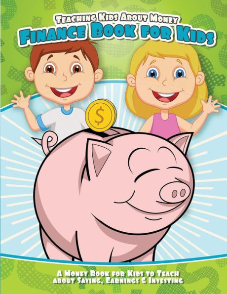 Teaching Kids About Money Finance Book for Kids: A Money Book for Kids to Teach About Saving, Earnings & Investing