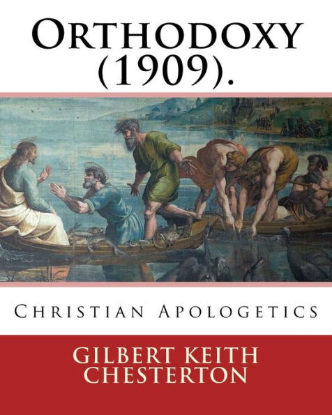 Orthodoxy (1909). By: Gilbert Keith Chesterton: Christian Apologetics