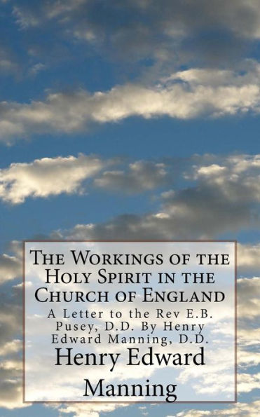 The Workings of the Holy Spirit in the Church of England: A Letter to the Rev E.B. Pusey, D.D. By Henry Edward Manning, D.D.