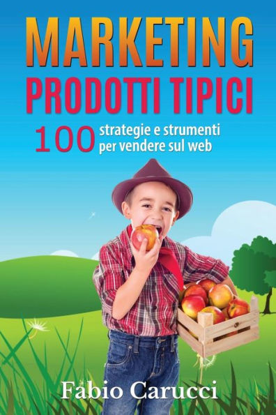 Marketing Prodotti Tipici: 100 strategie e strumenti per vendere sul web