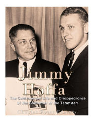 Title: Jimmy Hoffa: The Controversial Life and Disappearance of the Godfather of the Teamsters, Author: Charles River Editors