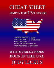 Title: Cheat Sheet Simply for USA Foods: CARBOHYDRATE, GLYCEMIC INDEX, GLYCEMIC LOAD FOODS Listed from LOW to HIGH + High FIBER FOODS Listed from HIGH TO LOW + ALAPHABETICALLY BY CATEGORY with OVER 375 foods BORN IN THE USA, Author: Judy Lickus