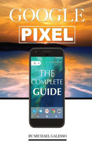 Title: Google Pixel: The Complete Guide, Author: Michael Galeso