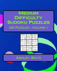 Title: Medium Difficulty Sudoku Puzzles Volume 1: 200 Medium Sudoku Puzzles For Intermediate Players, Author: Ashley Boyd